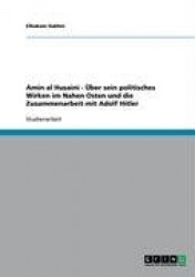 Amin al Husaini -Über sein politisches Wirken im Nahen Osten und die Zusammenarbeit mit Adolf Hitler
