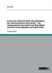Inwieweit entspricht Hitler dem Idealtypus der charismatischen Herrschaft? - Die charismatische Herrschaft nach Max Weber und ih