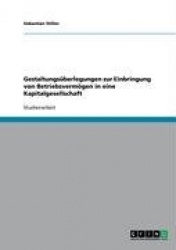 Gestaltungsuberlegungen zur Einbringung von Betriebsvermoegen in eine Kapitalgesellschaft