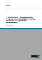 I am what I am - Die Bedeutung der Peergroup für die Identitätsentwicklung am Beispiel von jugendlichen Spätaussiedlern