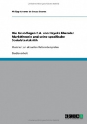 Die Grundlagen F.A. von Hayeks liberaler Markttheorie und seine spezifische Sozialstaatskritik - Illustriert an aktuellen Reform
