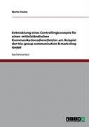 Entwicklung eines Controllingkonzepts fur einen mittelstandischen Kommunikationsdienstleister am Beispiel der trio-group communi