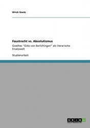 Faustrecht vs. Absolutismus - Goethes Goetz von Berlichingen als literarische Ersatzwelt
