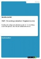 NLP - Neurolinguistisches Programmieren - Ein Weg für erfolgreiche Kommunikation? - Entwicklung und Hintergründe eines Kommunika