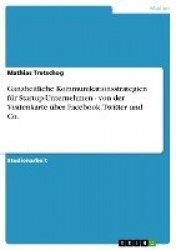 Ganzheitliche Kommunikationsstrategien fur Startup-Unternehmen - von der Visitenkarte uber Facebook, Twitter und Co.