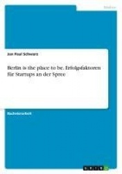 Berlin is the place to be. Erfolgsfaktoren fur Startups an der Spree