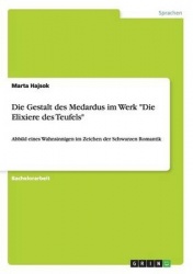 Die Gestalt des Medardus im Werk Die Elixiere des Teufels - Abbild eines Wahnsinnigen im Zeichen der Schwarzen Romantik