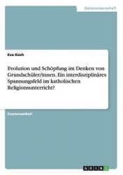 Evolution und Schoepfung im Denken von Grundschuler/innen. Ein interdisziplinares Spannungsfeld im katholischen Religionsunterri