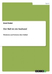 Der Ball ist ein Sauhund - Weisheiten und Torheiten über Fußball