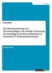 Die Berichterstattung von Terroranschlagen. Die mediale Umsetzung des Anschlags beim Boston-Marathon in deutschen TV-Nachrichten