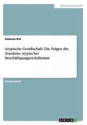 Atypische Gesellschaft. Die Folgen der Zunahme atypischer Beschäftigungsverhältnisse