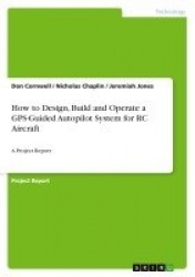 How to Design, Build and Operate a GPS-Guided Autopilot System for RC Aircraft