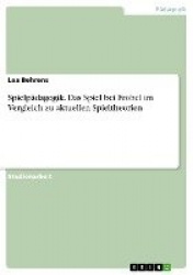 Spielpädagogik. Das Spiel bei Fröbel im Vergleich zu aktuellen Spieltheorien