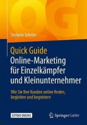 Quick Guide Online-Marketing für Einzelkämpfer und Kleinunternehmer : Wie Sie Ihre Kunden online finden, begleiten und