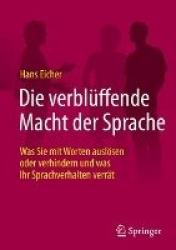 Die verblüffende Macht der Sprache : Was Sie mit Worten auslösen oder verhindern und was Ihr Sprachverhalten verrät
