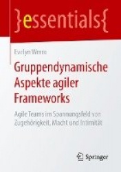 Gruppendynamische Aspekte agiler Frameworks : Agile Teams im Spannungsfeld von Zugehörigkeit, Macht und Intimität
