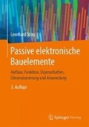Passive elektronische Bauelemente : Aufbau, Funktion, Eigenschaften, Dimensionierung und Anwendung