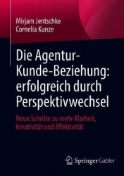 Die Agentur-Kunde-Beziehung: erfolgreich durch Perspektivwechsel - Neun Schritte zu mehr Klarheit, Kreativität und Effektivität