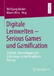 Digitale Lernwelten – Serious Games und Gamification : Didaktik, Anwendungen und Erfahrungen in der Beruflichen Bildung