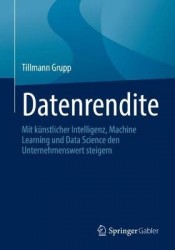 Datenrendite - Mit künstlicher Intelligenz, Machine Learning und Data Science den Unternehmenswert steigern