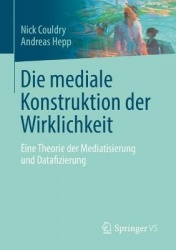 Die mediale Konstruktion der Wirklichkeit : Eine Theorie der Mediatisierung und Datafizierung