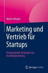 Marketing und Vertrieb für Startups : Praxiserprobte Strategien zur Kundengewinnung