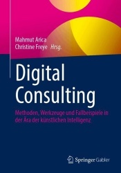 Digital Consulting : Methoden, Werkzeuge und Fallbeispiele in der Ära der künstlichen Intelligenz