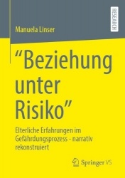 “Beziehung unter Risiko” : Elterliche Erfahrungen im Gefährdungsprozess - narrativ rekonstruiert