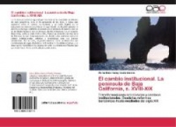 El Cambio Institucional. La Peninsula de Baja California, S. XVIII-XIX