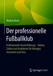Der professionelle Fußballklub - Professionelle Vereinsführung – Fakten, Zahlen und Anekdoten für Manager, Investoren und Fans