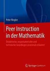 Peer Instruction in der Mathematik - Didaktische, organisatorische und technische Grundlagen praxisnah erläutert