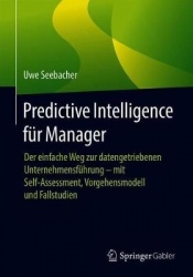 Predictive Intelligence für Manager - Der einfache Weg zur datengetriebenen Unternehmensführung – mit Self-Assessment, Vorgehens
