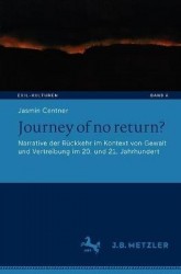 Journey of no return? : Narrative der Rückkehr im Kontext von Gewalt und Vertreibung im 20. und 21. Jahrhundert
