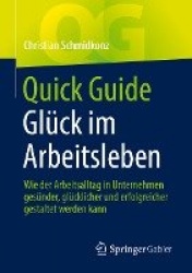 Quick Guide Glück im Arbeitsleben : Wie der Arbeitsalltag in Unternehmen gesünder, glücklicher und erfolgreicher