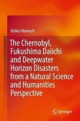 The Chernobyl, Fukushima Daiichi and Deepwater Horizon Disasters from a Natural Science and Humanities Perspective