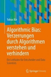 Algorithmic Bias: Verzerrungen durch Algorithmen verstehen und verhindern : Ein Leitfaden für Entscheider und Data Scientists