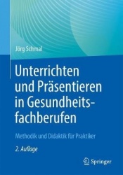 Unterrichten und Präsentieren in Gesundheitsfachberufen : Methodik und Didaktik für Praktiker