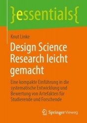 Design Science Research leicht gemacht : Eine kompakte Einführung in die systematische Entwicklung und Bewertung von