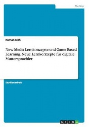 New Media Lernkonzepte und Game Based Learning. Neue Lernkonzepte fur digitale Muttersprachler