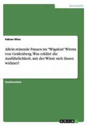 Allein reisende Frauen im Wigalois Wirnts von Grafenberg. Was erklart die Ausfuhrlichkeit, mit der Wirnt sich ihnen widmet?