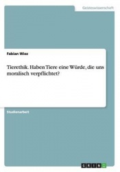 Tierethik. Haben Tiere eine Würde, die uns moralisch verpflichtet?