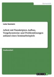 Arbeit mit Transkripten. Aufbau, Vorgehensweise und Problemloesungen anhand eines Seminarbeispiels