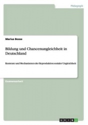 Bildung und Chancenungleichheit in Deutschland - Kontexte und Mechanismen der Reproduktion sozialer Ungleichheit