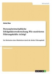 Personalwirtschaftliche Erfolgsfaktorenforschung. Wie motivieren Fuhrungskrafte richtig? - Zur Motivation eines Mitarbeiters dur