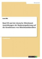 Basel III und der deutsche Mittelstand. Auswirkungen der Bankenregulierung auf die Konditionen von Mittelstandskrediten