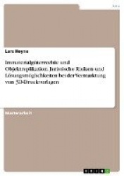Immaterialguterrechte und Objektreplikation. Juristische Risiken und Loesungsmoeglichkeiten bei der Vermarktung von 3D-Druckvorl
