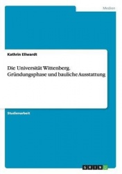 Die Universität Wittenberg. Gründungsphase und bauliche Ausstattung