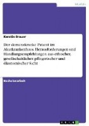 Der demenzkranke Patient im Akutkrankenhaus. Herausforderungen und Handlungsempfehlungen aus ethischer, gesellschaftlicher, pfle