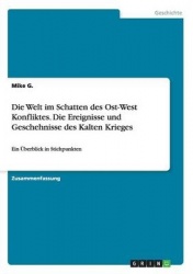 Die Welt im Schatten des Ost-West Konfliktes. Die Ereignisse und Geschehnisse des Kalten Krieges - Ein UEberblick in Stichpunkte