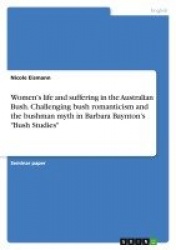 Women's life and suffering in the Australian Bush. Challenging bush romanticism and the bushman myth in Barbara Baynton's Bush S